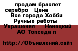 продам браслет серебро › Цена ­ 10 000 - Все города Хобби. Ручные работы » Украшения   . Ненецкий АО,Топседа п.